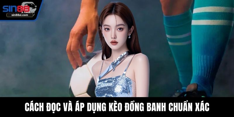 Cách đọc và áp dụng kèo đồng banh chuẩn xác