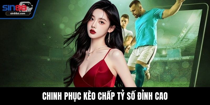 Chinh phục kèo chấp tỷ số đỉnh cao