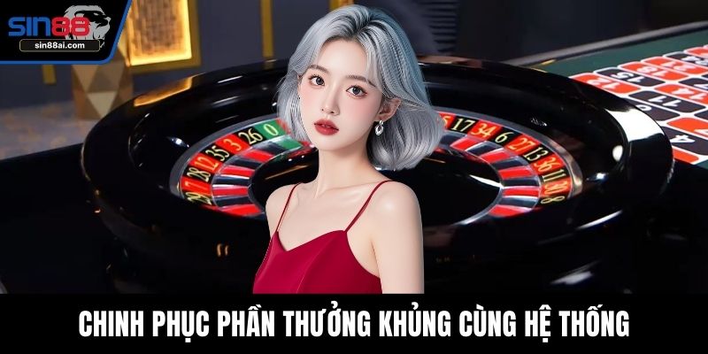 Chinh phục phần thưởng khủng cùng hệ thống