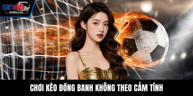 Chơi kèo đồng banh không theo cảm tính