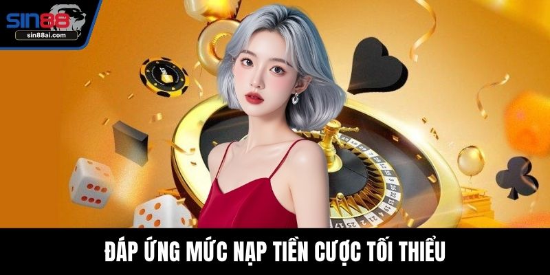 Đáp ứng mức nạp tiền cược tối thiểu
