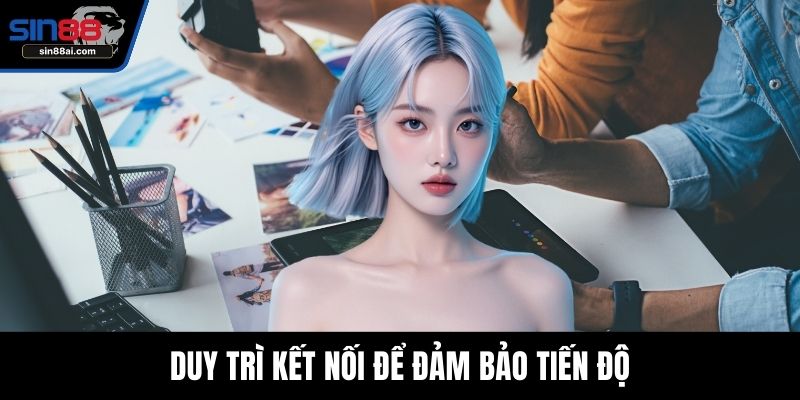 Duy trì kết nối để đảm bảo tiến độ