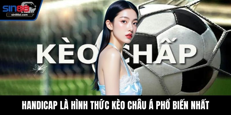 Handicap là hình thức kèo châu Á phổ biến nhất