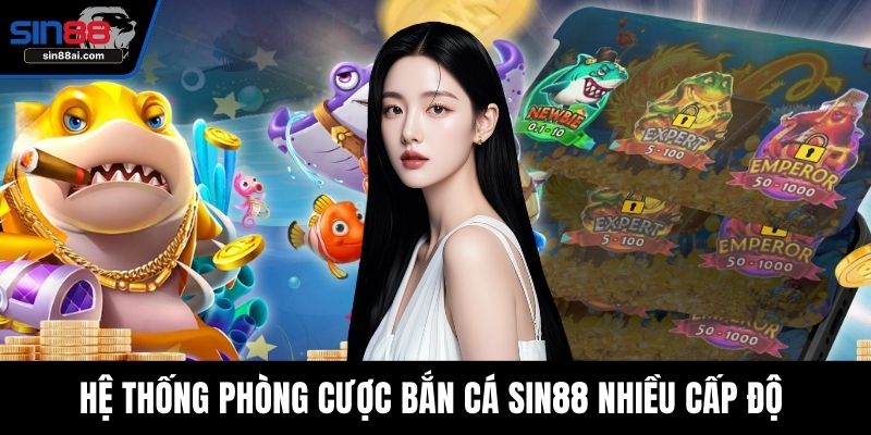 Hệ thống phòng cược bắn cá SIN88 nhiều cấp độ 
