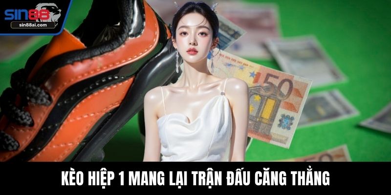 Kèo hiệp 1 mang lại trận đấu căng thẳng