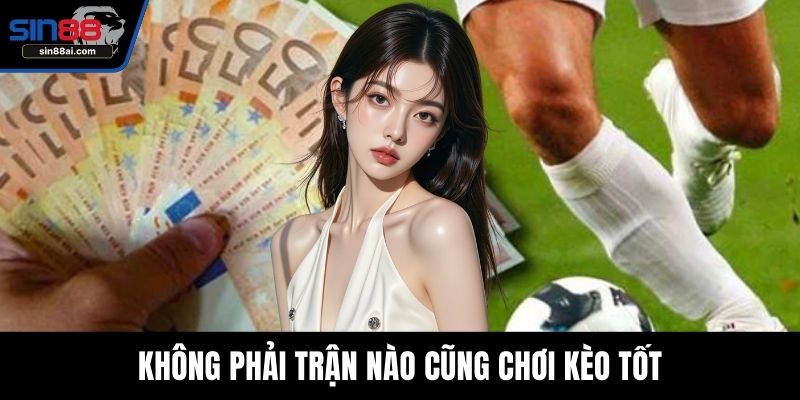 Không phải trận nào cũng chơi kèo tốt