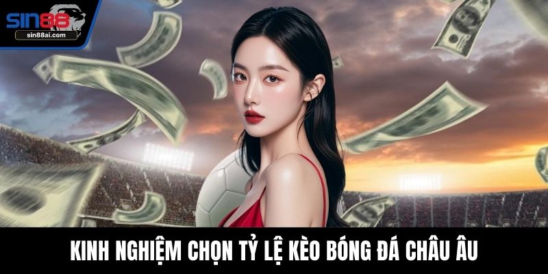Kinh nghiệm chọn tỷ lệ kèo bóng đá châu Âu