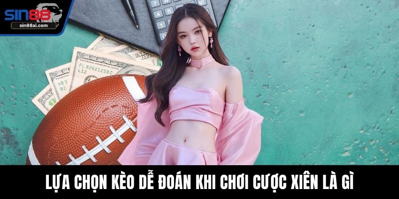 Lựa chọn kèo dễ đoán khi chơi cược xiên là gì