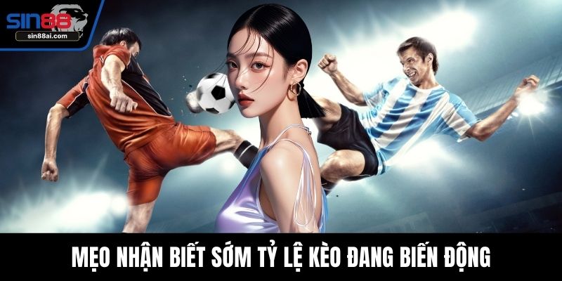 Mẹo nhận biết sớm tỷ lệ kèo đang biến động