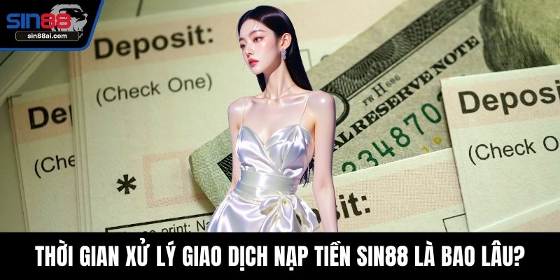Thời gian xử lý giao dịch nạp tiền SIN88 là bao lâu?