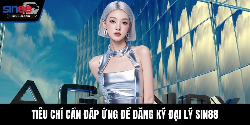 Tiêu chí cần đáp ứng để đăng ký đại lý SIN88